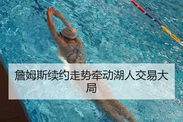 詹姆斯续约走势牵动湖人交易大局