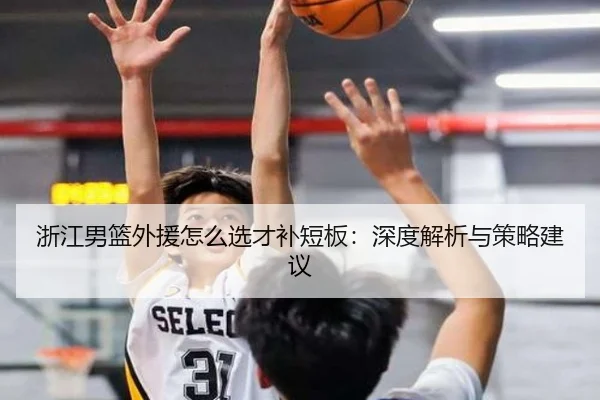浙江男篮外援怎么选才补短板：深度解析与策略建议